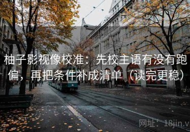 柚子影视像校准：先校主语有没有跑偏，再把条件补成清单（读完更稳）