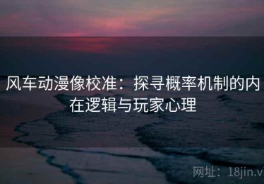 风车动漫像校准：探寻概率机制的内在逻辑与玩家心理