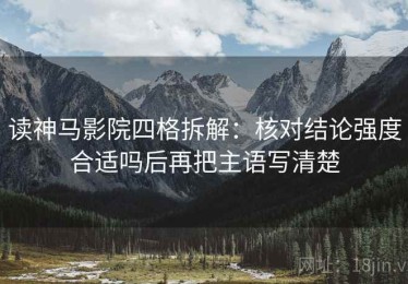 读神马影院四格拆解：核对结论强度合适吗后再把主语写清楚