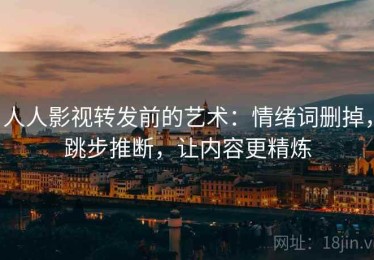 人人影视转发前的艺术：情绪词删掉，跳步推断，让内容更精炼