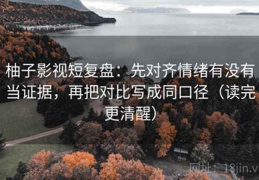 柚子影视短复盘：先对齐情绪有没有当证据，再把对比写成同口径（读完更清醒）