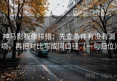 神马影视像排错：先查条件有没有漏项，再把对比写成同口径（一句归位）