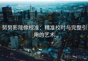 努努影院像校准：精准校对与完整引用的艺术