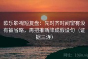 欧乐影视短复盘：先对齐时间窗有没有被省略，再把推断降成假设句（证据三连）