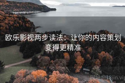 欧乐影视两步读法：让你的内容策划变得更精准