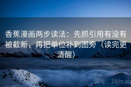 香蕉漫画两步读法：先抓引用有没有被截断，再把单位补到图旁（读完更清醒）