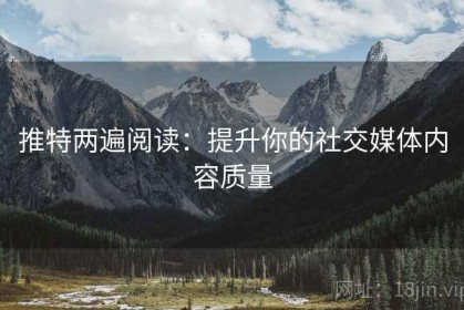 推特两遍阅读：提升你的社交媒体内容质量