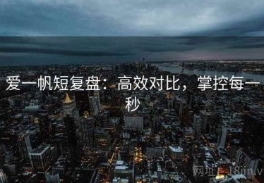 爱一帆短复盘：高效对比，掌控每一秒