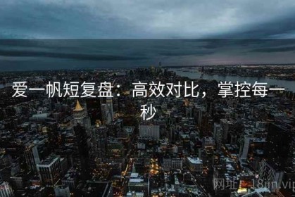 爱一帆短复盘：高效对比，掌控每一秒