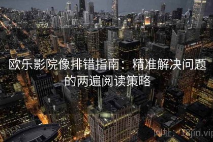 欧乐影院像排错指南：精准解决问题的两遍阅读策略