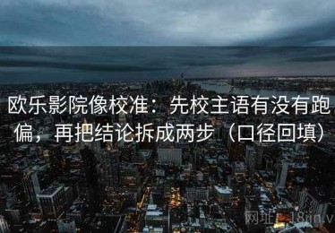欧乐影院像校准：先校主语有没有跑偏，再把结论拆成两步（口径回填）