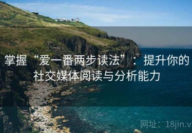 掌握“爱一番两步读法”：提升你的社交媒体阅读与分析能力