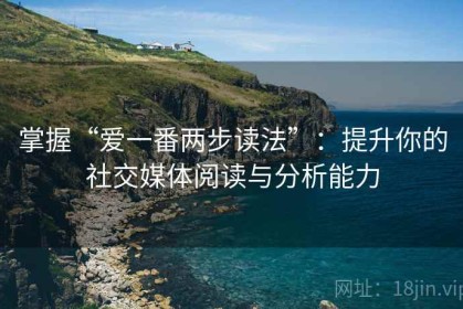 掌握“爱一番两步读法”：提升你的社交媒体阅读与分析能力
