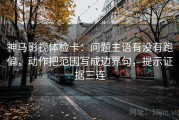 神马影视体检卡：问题主语有没有跑偏，动作把范围写成边界句，提示证据三连