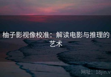 柚子影视像校准：解读电影与推理的艺术