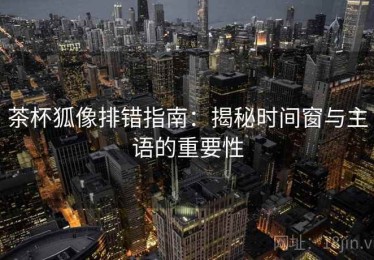 茶杯狐像排错指南：揭秘时间窗与主语的重要性