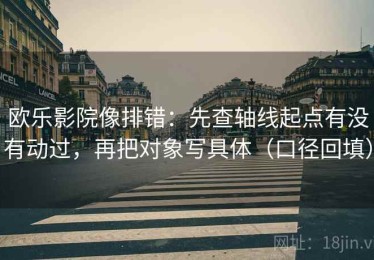 欧乐影院像排错：先查轴线起点有没有动过，再把对象写具体（口径回填）