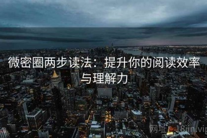 微密圈两步读法：提升你的阅读效率与理解力