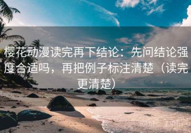 樱花动漫读完再下结论：先问结论强度合适吗，再把例子标注清楚（读完更清楚）