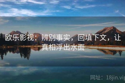 欧乐影视：辨别事实，回填下文，让真相浮出水面