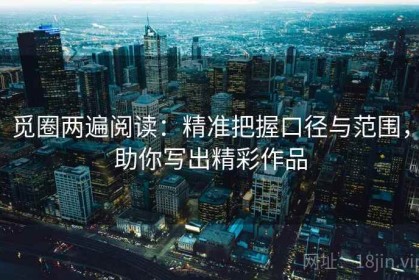 觅圈两遍阅读：精准把握口径与范围，助你写出精彩作品