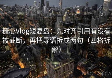 糖心Vlog短复盘：先对齐引用有没有被截断，再把导语拆成两句（四格拆解）
