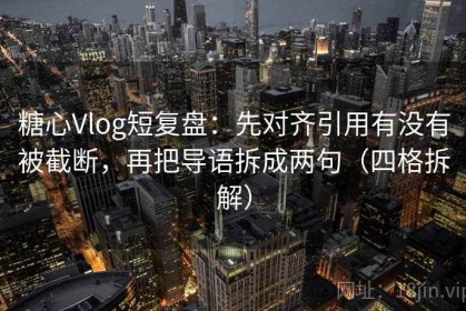 糖心Vlog短复盘：先对齐引用有没有被截断，再把导语拆成两句（四格拆解）