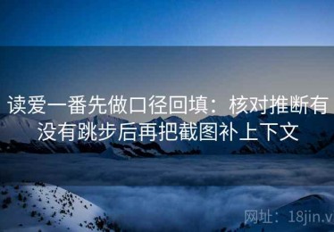 读爱一番先做口径回填：核对推断有没有跳步后再把截图补上下文