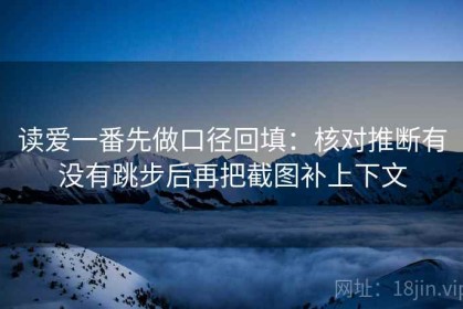 读爱一番先做口径回填：核对推断有没有跳步后再把截图补上下文