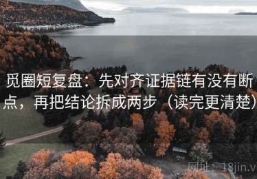 觅圈短复盘：先对齐证据链有没有断点，再把结论拆成两步（读完更清楚）