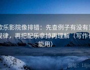 欧乐影院像排错：先查例子有没有当规律，再把配乐拿掉再理解（写作也能用）