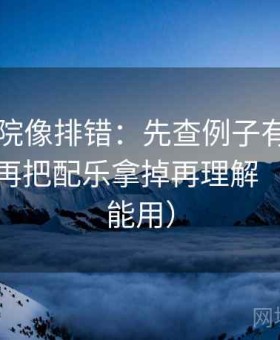 欧乐影院像排错：先查例子有没有当规律，再把配乐拿掉再理解（写作也能用）