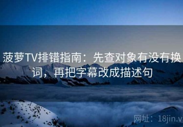 菠萝TV排错指南：先查对象有没有换词，再把字幕改成描述句