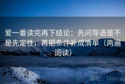 爱一番读完再下结论：先问导语是不是先定性，再把条件补成清单（两遍阅读）
