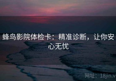 蜂鸟影院体检卡：精准诊断，让你安心无忧