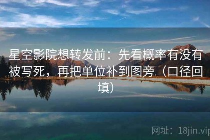 星空影院想转发前：先看概率有没有被写死，再把单位补到图旁（口径回填）