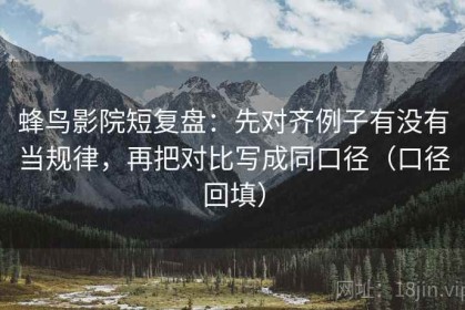 蜂鸟影院短复盘：先对齐例子有没有当规律，再把对比写成同口径（口径回填）