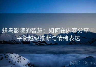 蜂鸟影院的智慧：如何在内容分享中平衡越级推断与情绪表达
