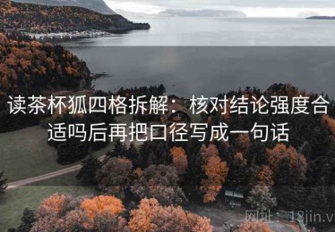 读茶杯狐四格拆解：核对结论强度合适吗后再把口径写成一句话
