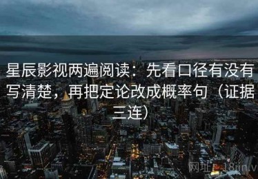 星辰影视两遍阅读：先看口径有没有写清楚，再把定论改成概率句（证据三连）