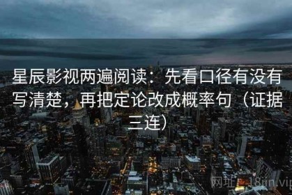 星辰影视两遍阅读：先看口径有没有写清楚，再把定论改成概率句（证据三连）