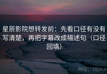 星辰影院想转发前：先看口径有没有写清楚，再把字幕改成描述句（口径回填）