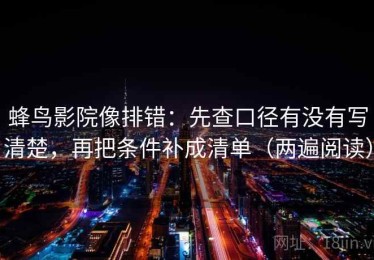 蜂鸟影院像排错：先查口径有没有写清楚，再把条件补成清单（两遍阅读）
