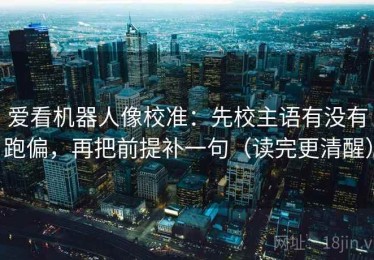 爱看机器人像校准：先校主语有没有跑偏，再把前提补一句（读完更清醒）
