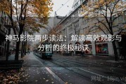神马影院两步读法：解读高效观影与分析的终极秘诀