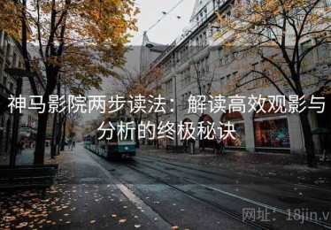 神马影院两步读法：解读高效观影与分析的终极秘诀