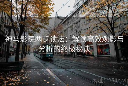 神马影院两步读法：解读高效观影与分析的终极秘诀