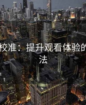 菠萝TV校准：提升观看体验的全新方法