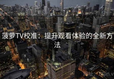 菠萝TV校准：提升观看体验的全新方法