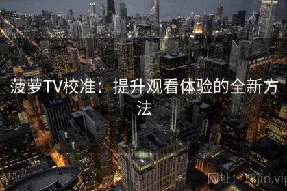 菠萝TV校准：提升观看体验的全新方法